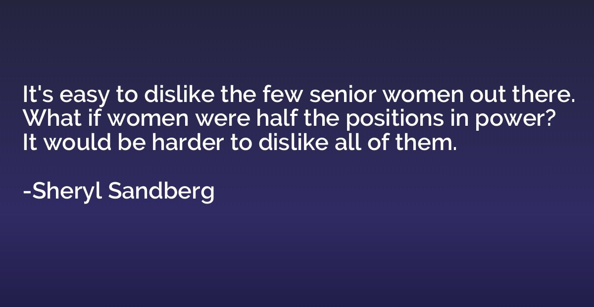 It's easy to dislike the few senior women out there. What if