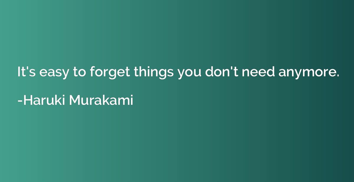 It's easy to forget things you don't need anymore.