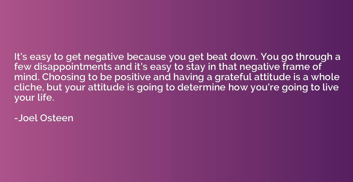 It's easy to get negative because you get beat down. You go 
