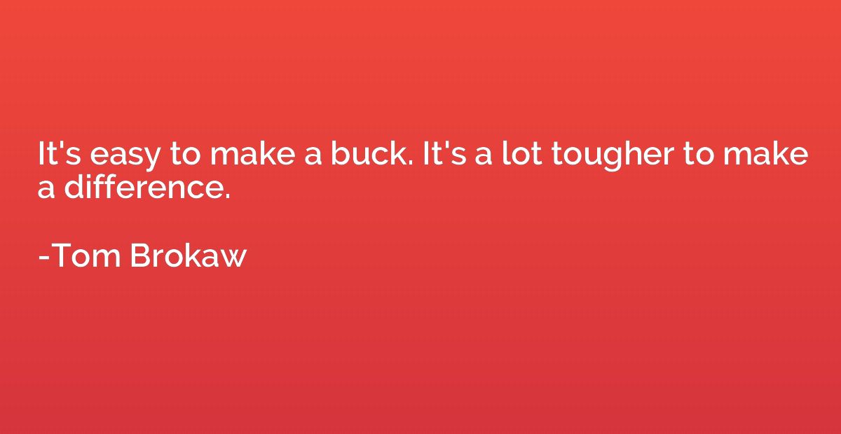 It's easy to make a buck. It's a lot tougher to make a diffe