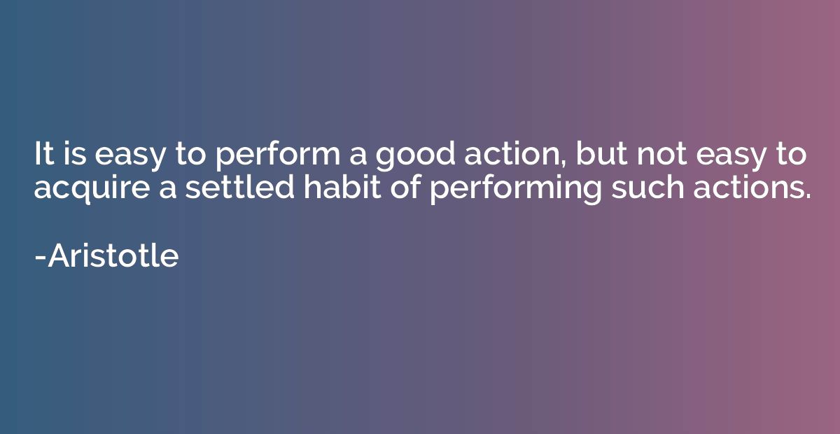 It is easy to perform a good action, but not easy to acquire
