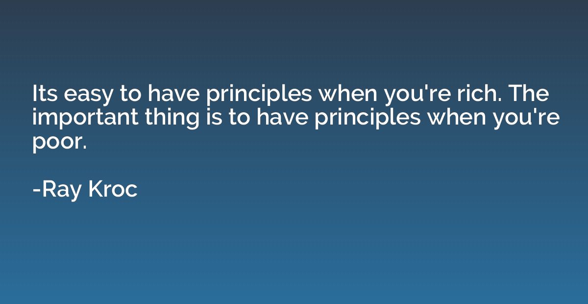 Its easy to have principles when you're rich. The important 
