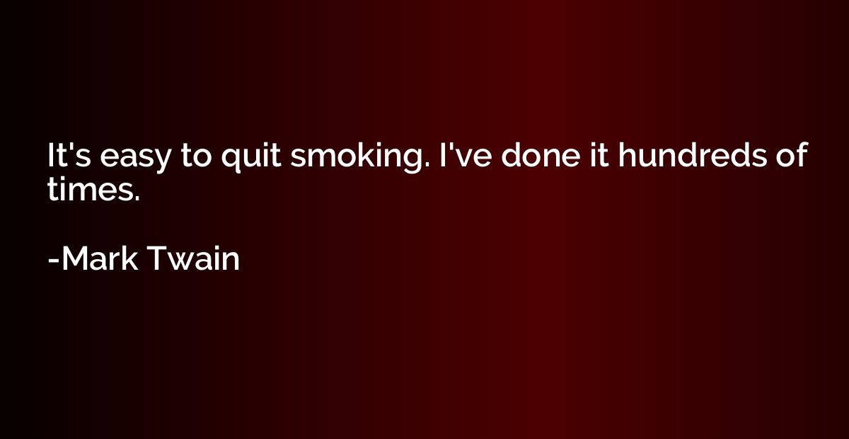 It's easy to quit smoking. I've done it hundreds of times.