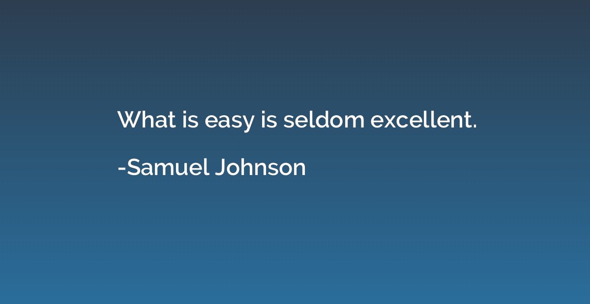What is easy is seldom excellent.