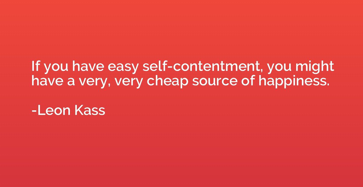 If you have easy self-contentment, you might have a very, ve
