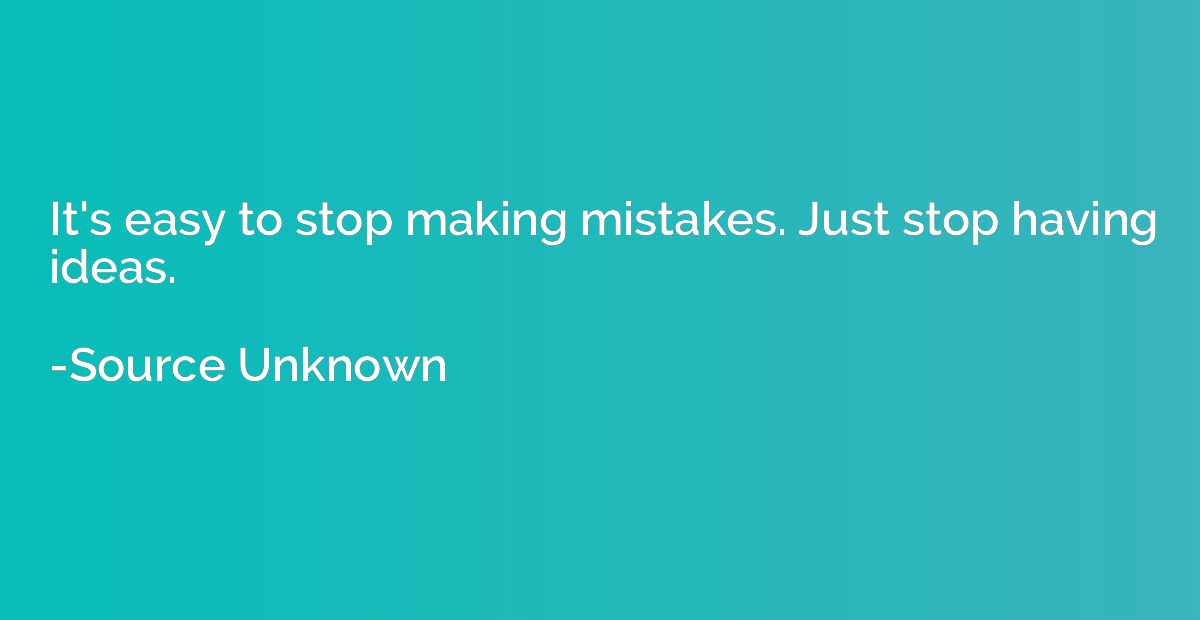 It's easy to stop making mistakes. Just stop having ideas.