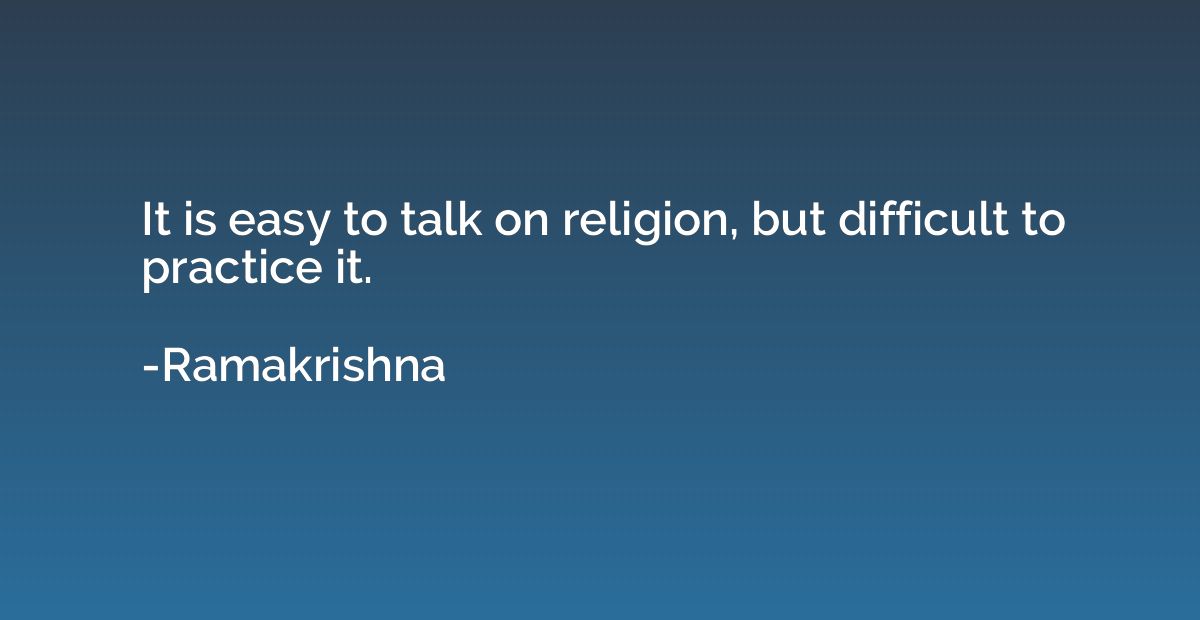 It is easy to talk on religion, but difficult to practice it