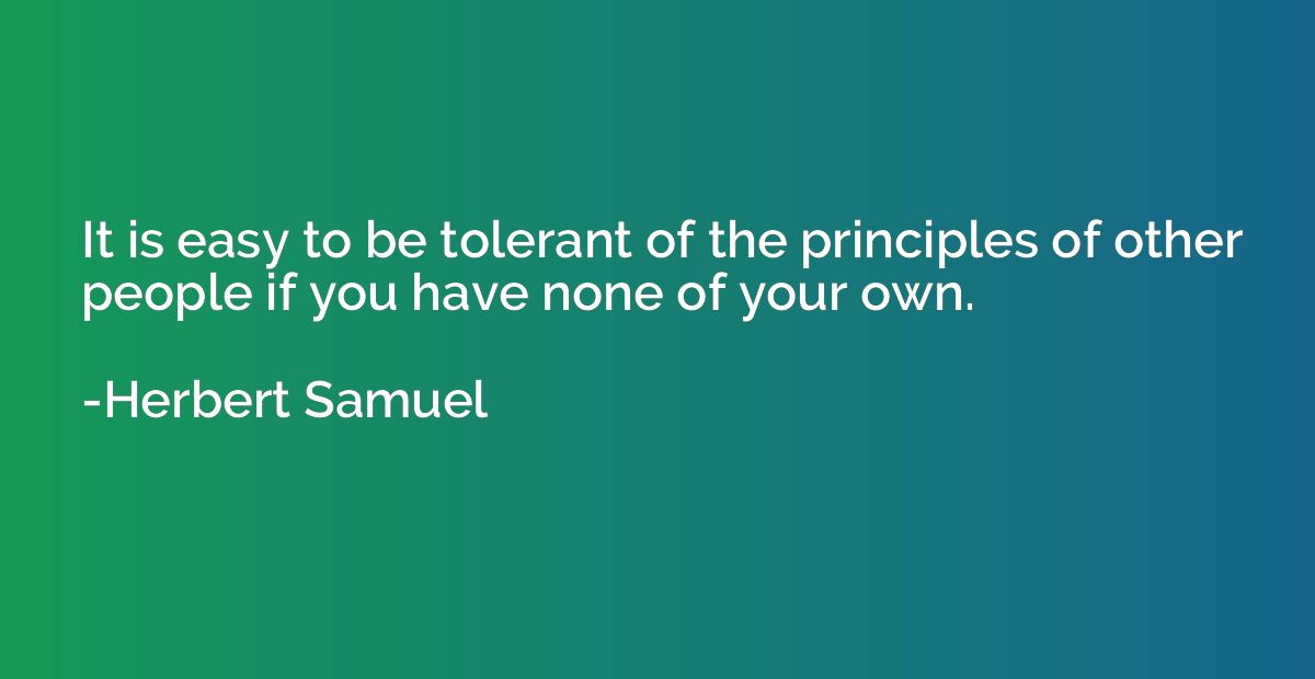 It is easy to be tolerant of the principles of other people 