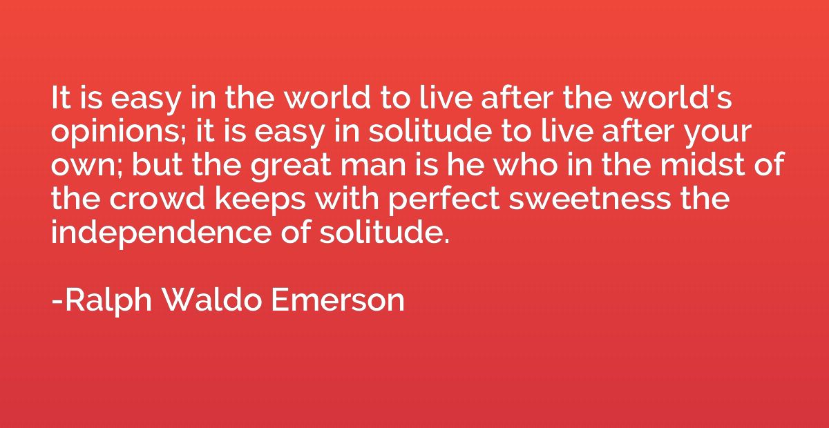 It is easy in the world to live after the world's opinions; 