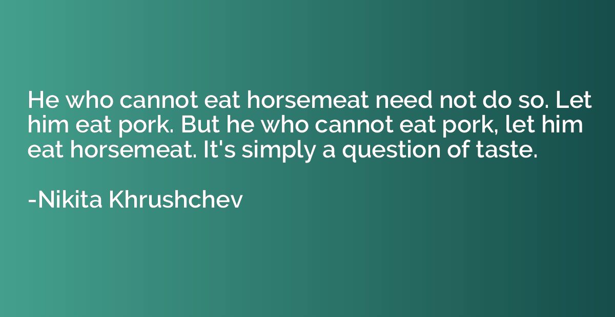 He who cannot eat horsemeat need not do so. Let him eat pork