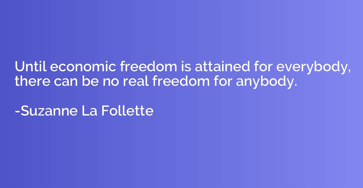 Until economic freedom is attained for everybody, there can 