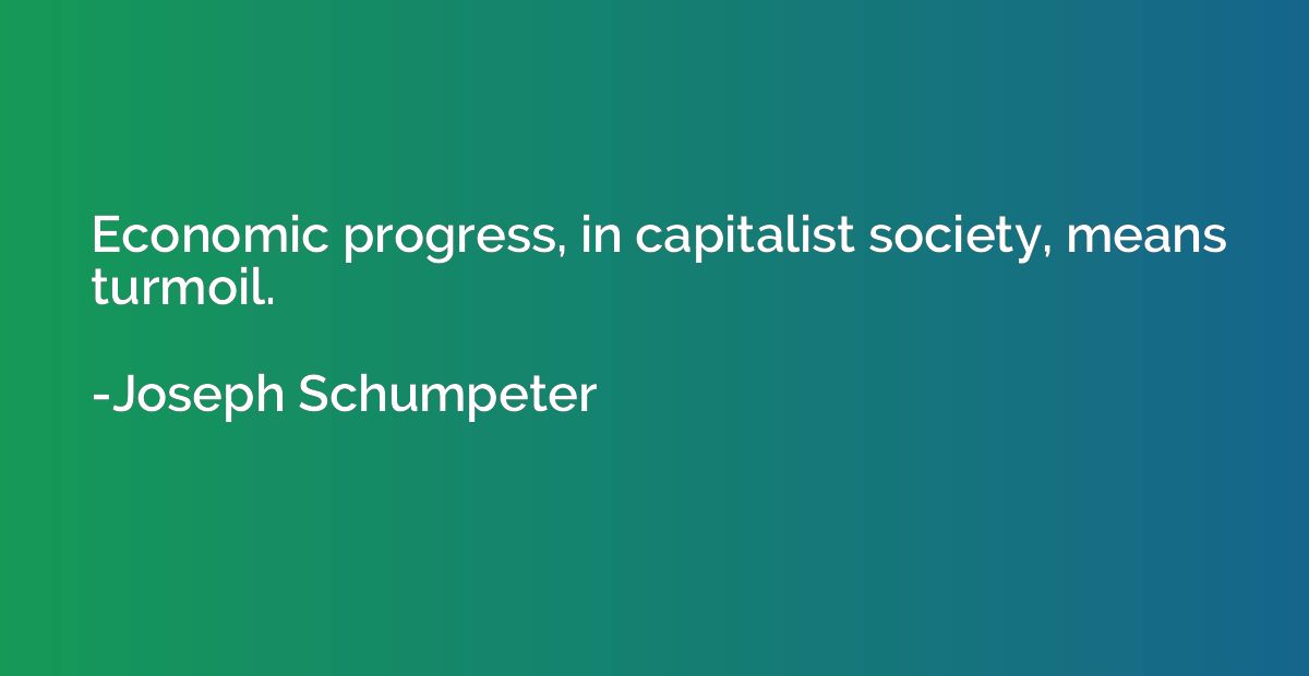 Economic progress, in capitalist society, means turmoil.