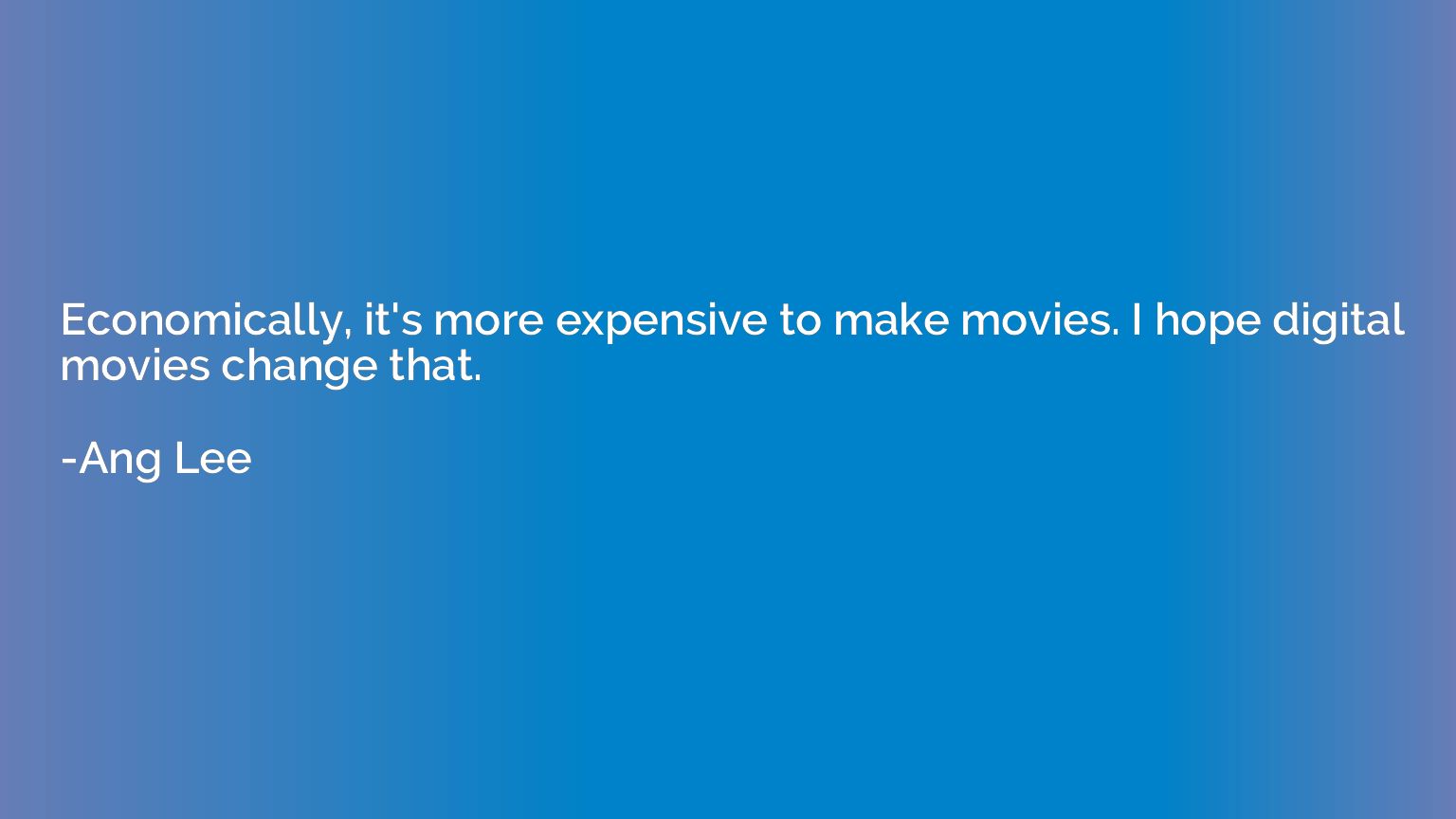 Economically, it's more expensive to make movies. I hope dig