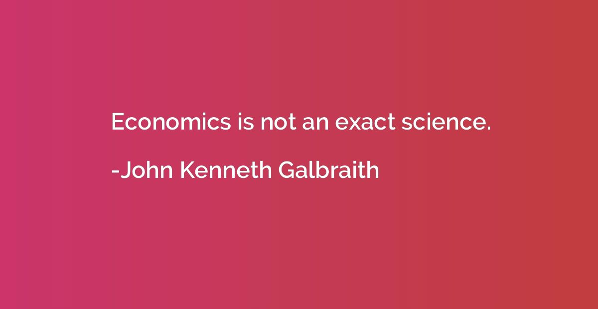 Economics is not an exact science.