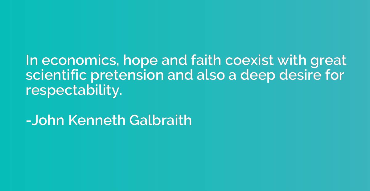 In economics, hope and faith coexist with great scientific p