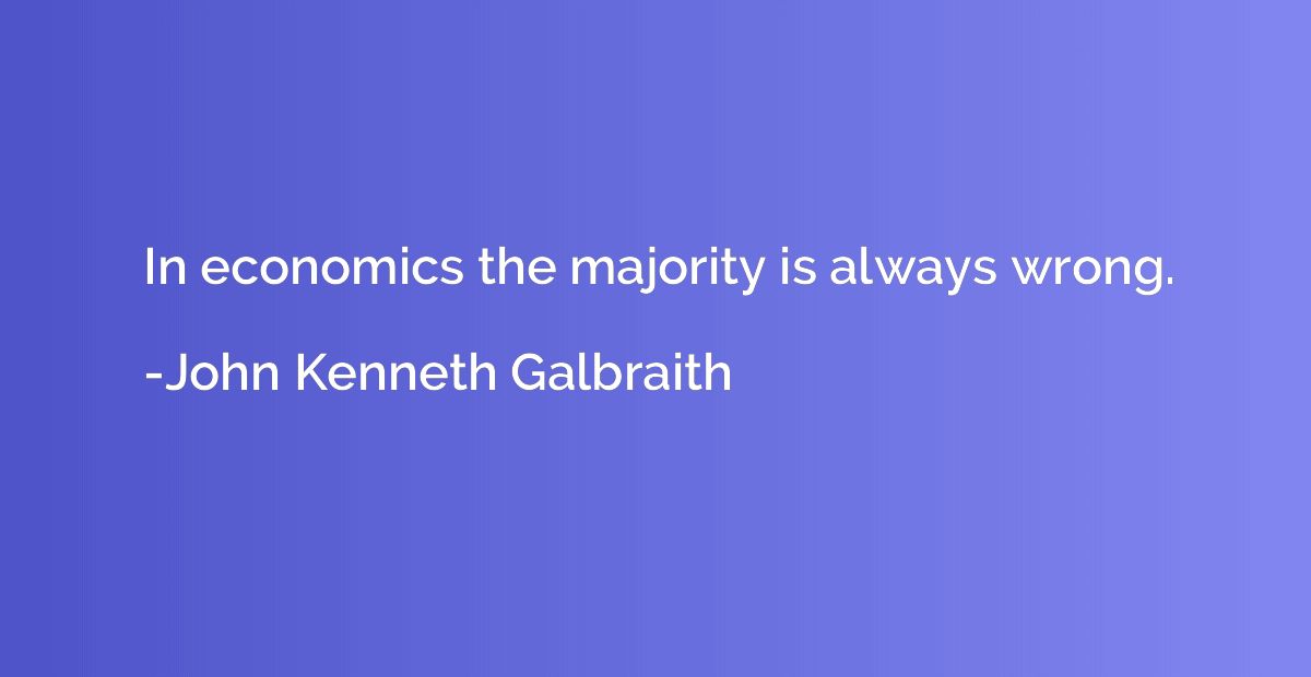 In economics the majority is always wrong.