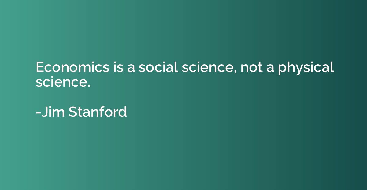 Economics is a social science, not a physical science.
