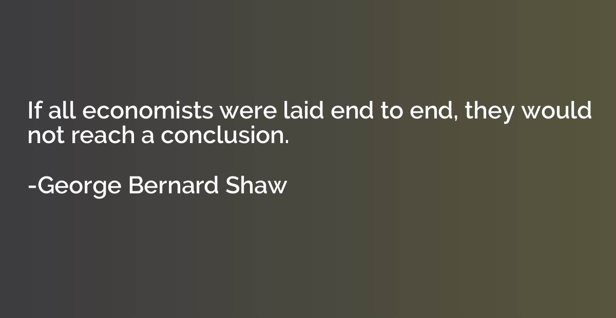 If all economists were laid end to end, they would not reach