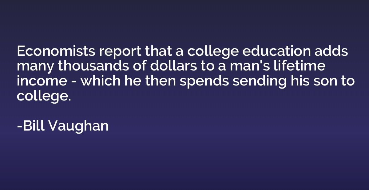 Economists report that a college education adds many thousan