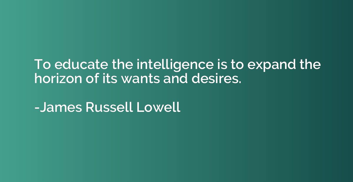 To educate the intelligence is to expand the horizon of its 