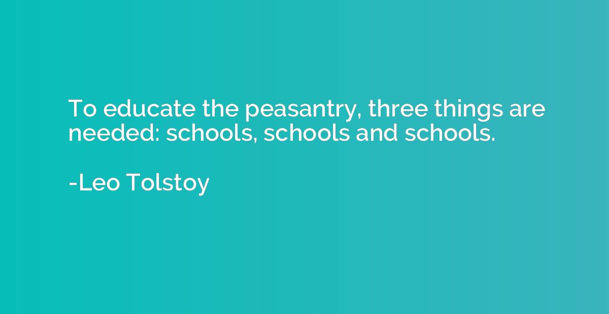 To educate the peasantry, three things are needed: schools, 