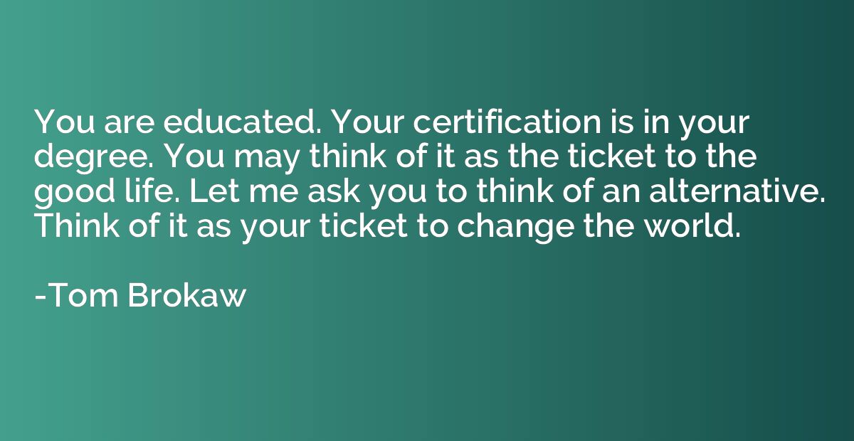 You are educated. Your certification is in your degree. You 