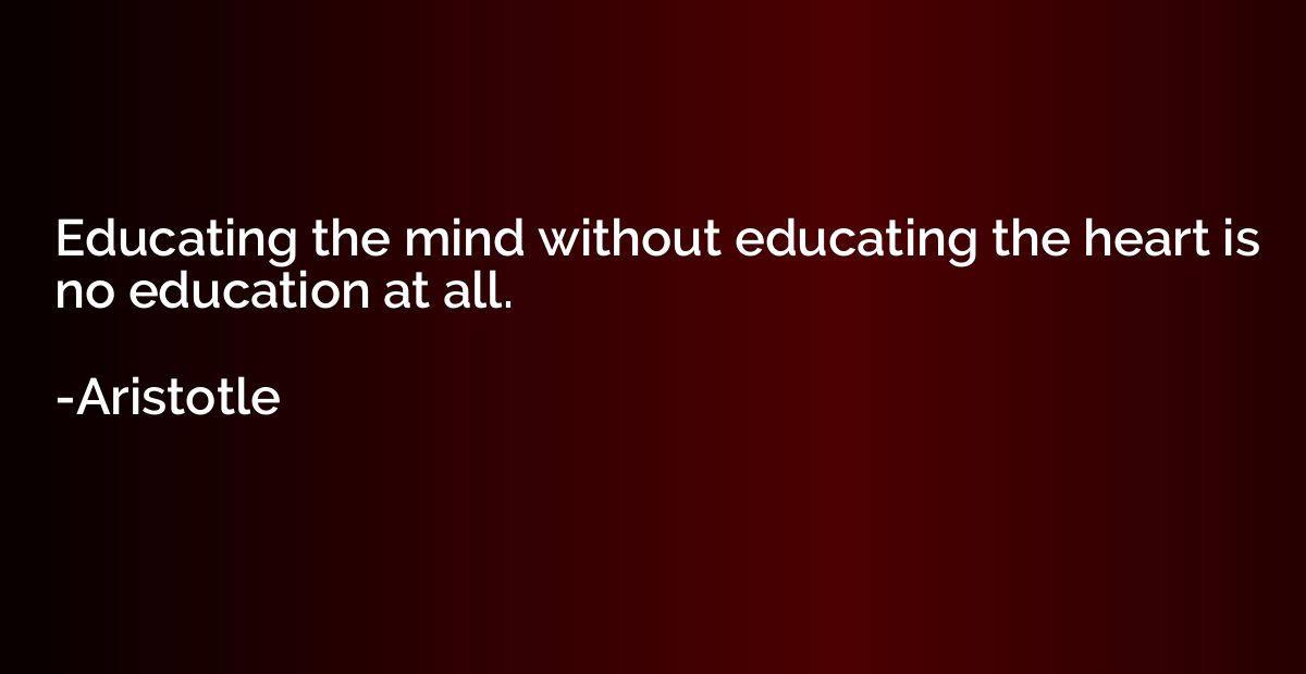Educating the mind without educating the heart is no educati