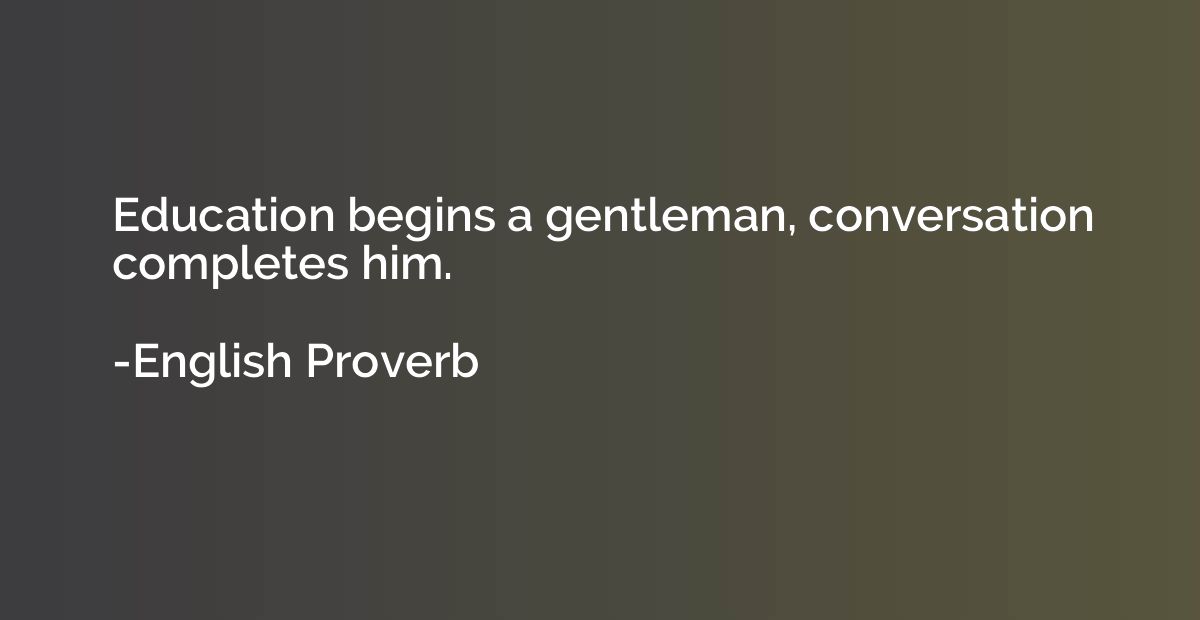 Education begins a gentleman, conversation completes him.