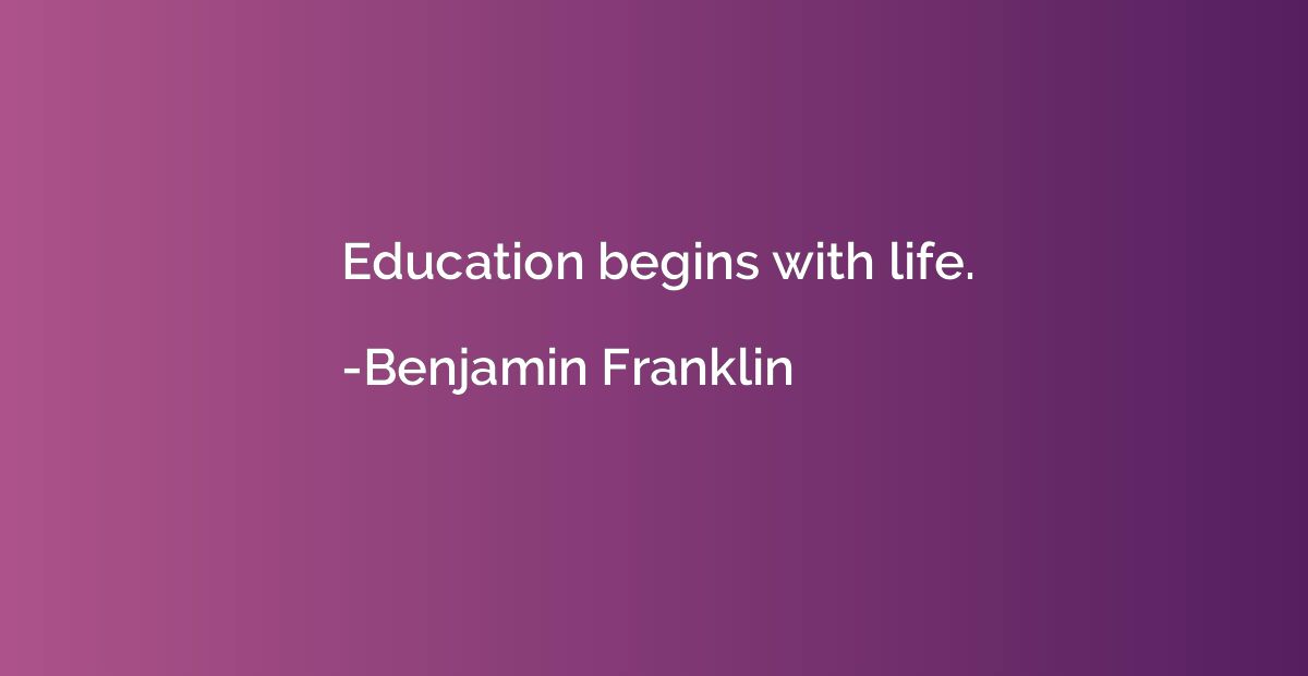 Education begins with life.