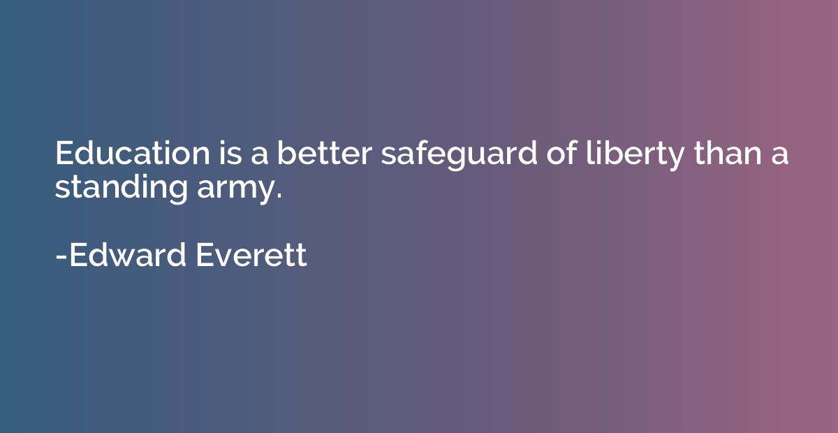 Education is a better safeguard of liberty than a standing a