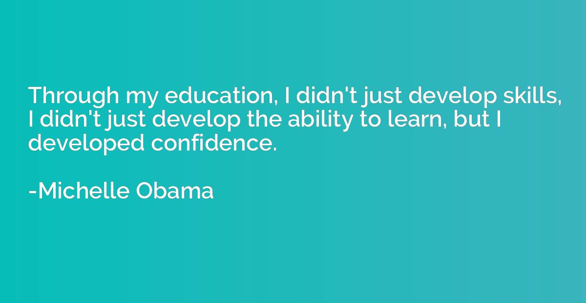 Through my education, I didn't just develop skills, I didn't
