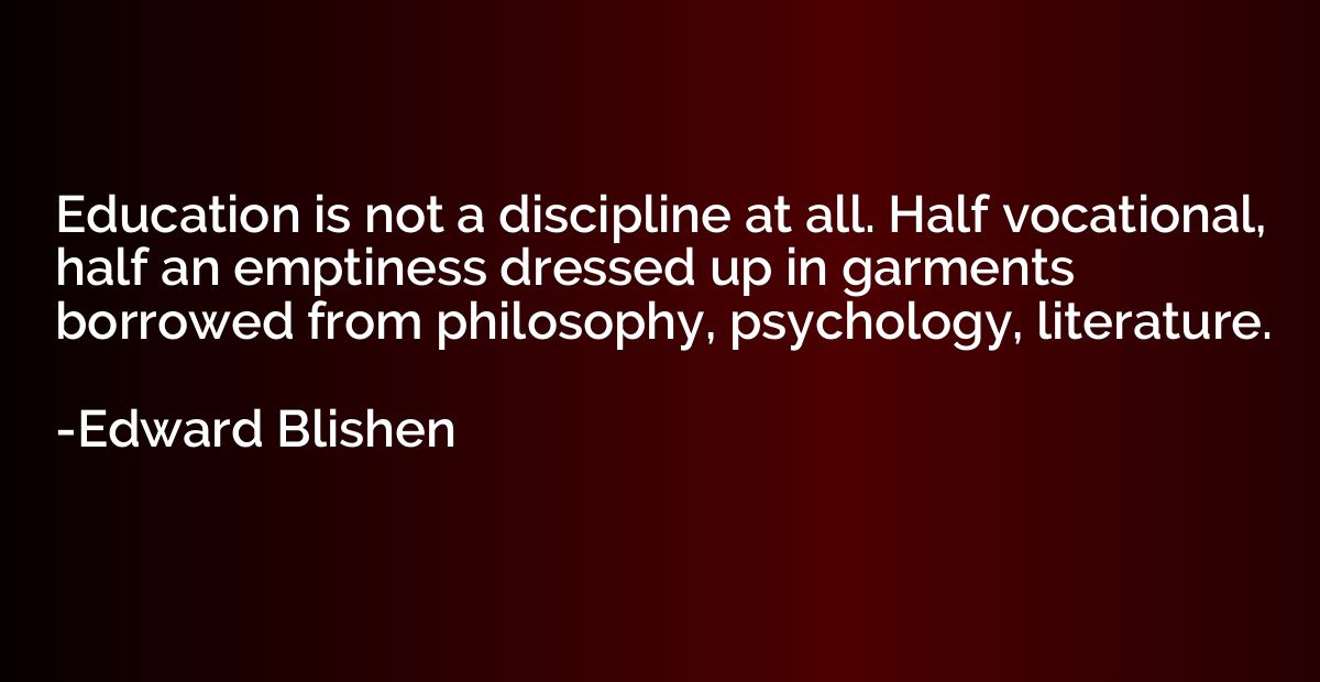 Education is not a discipline at all. Half vocational, half 