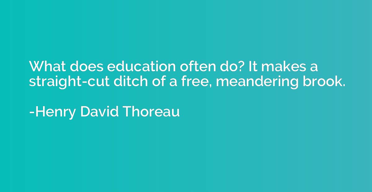 What does education often do? It makes a straight-cut ditch 