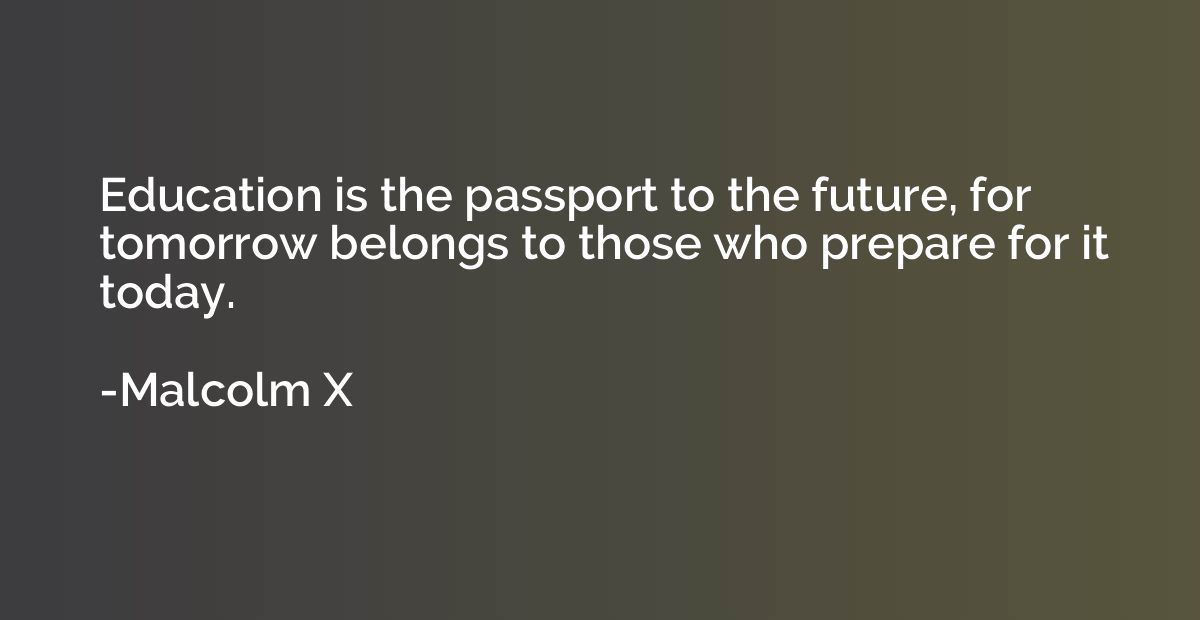 Education is the passport to the future, for tomorrow belong