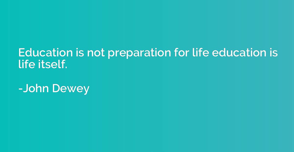 Education is not preparation for life education is life itse
