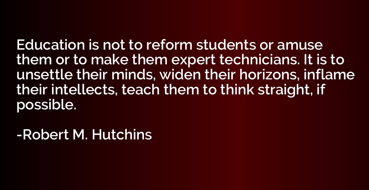 Education is not to reform students or amuse them or to make