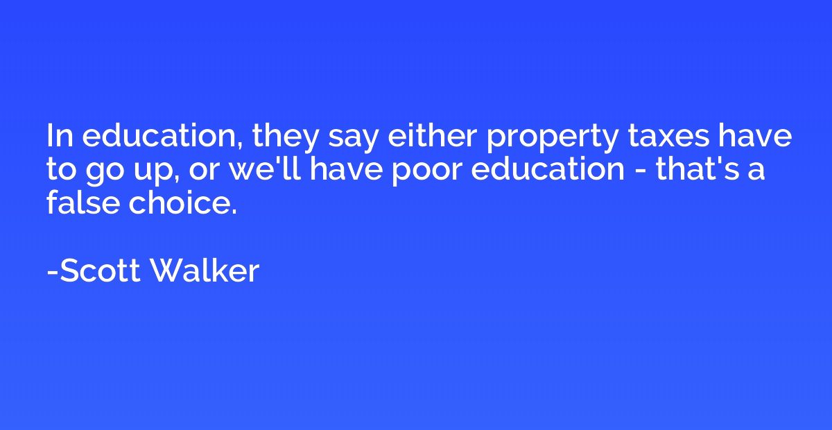 In education, they say either property taxes have to go up, 