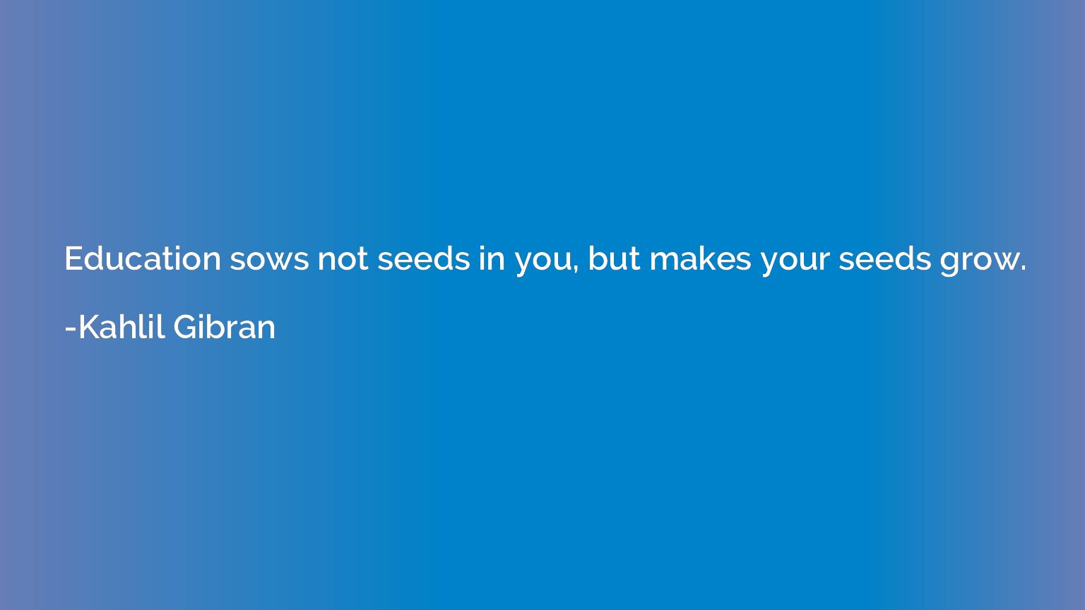 Education sows not seeds in you, but makes your seeds grow.