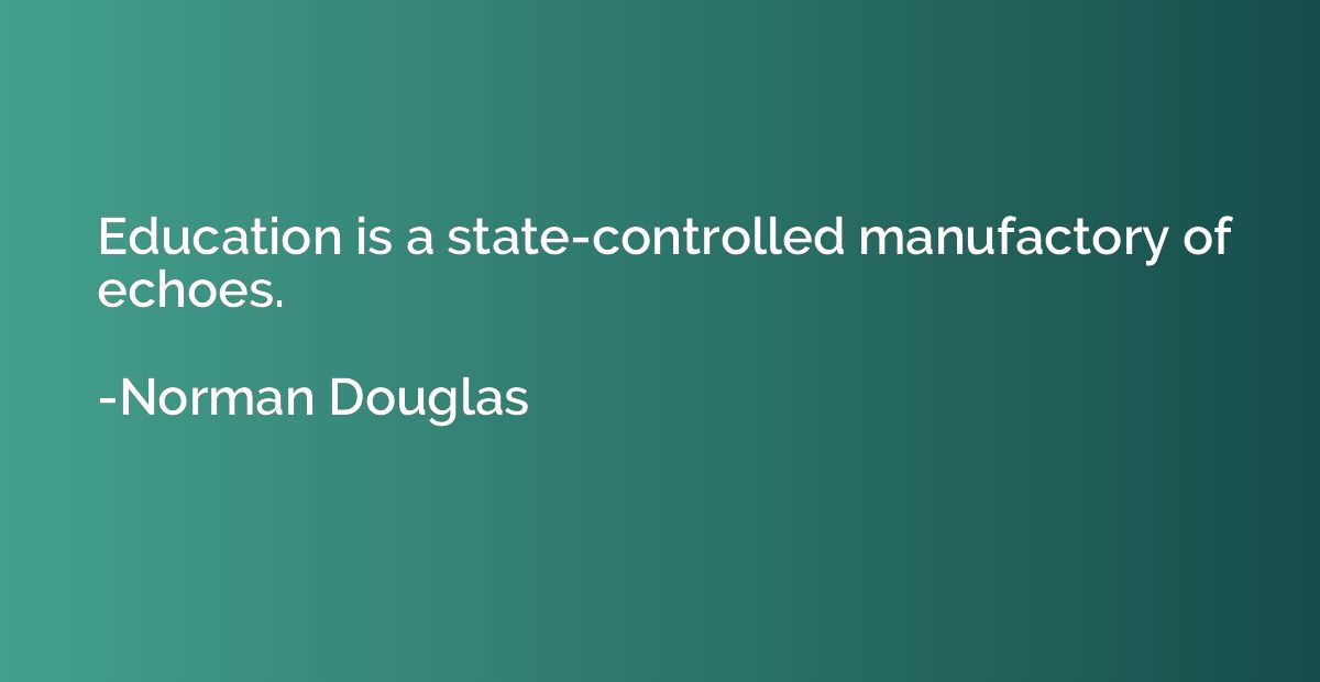 Education is a state-controlled manufactory of echoes.