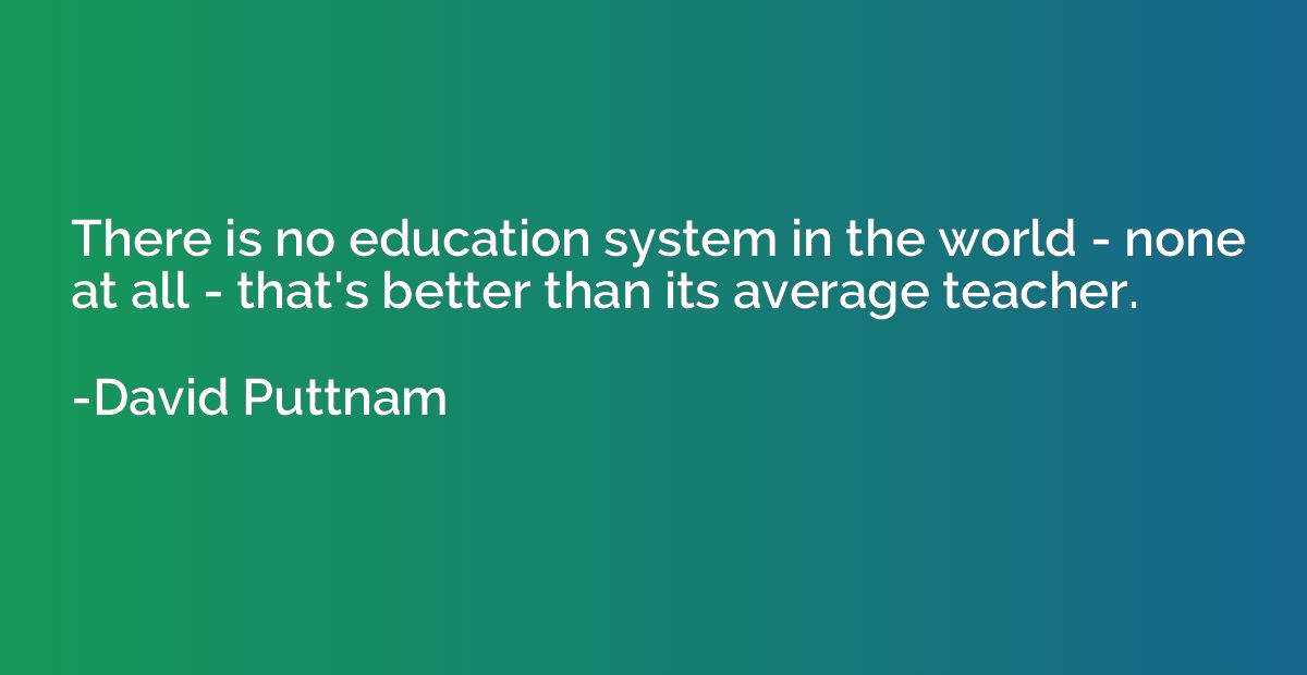 There is no education system in the world - none at all - th