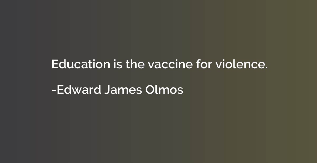 Education is the vaccine for violence.