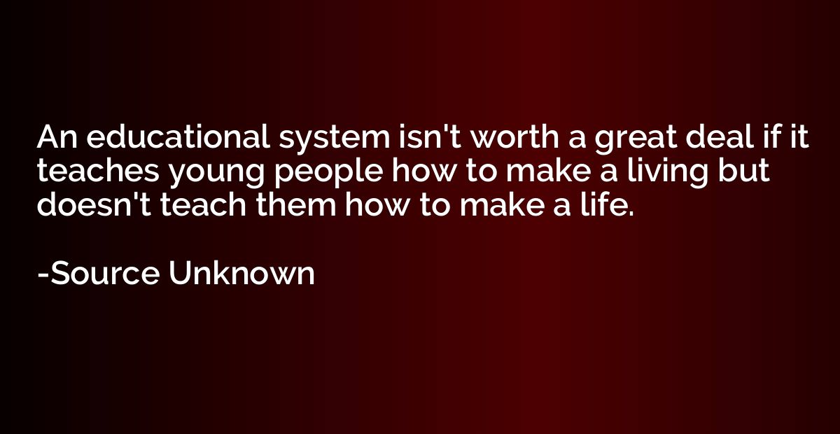 An educational system isn't worth a great deal if it teaches
