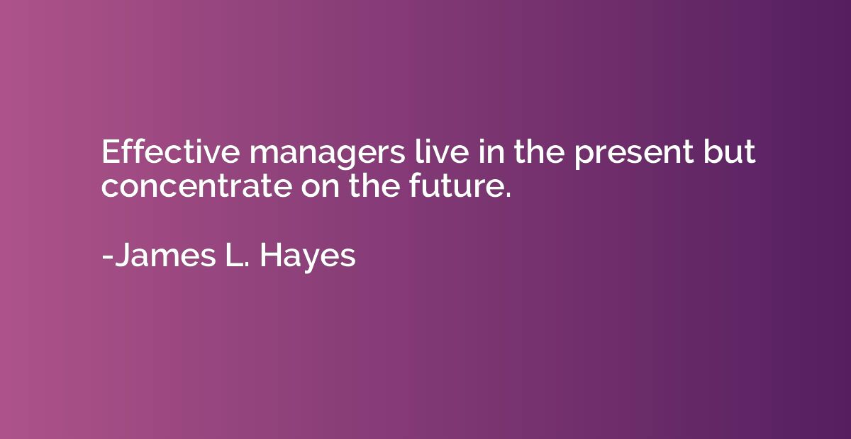 Effective managers live in the present but concentrate on th