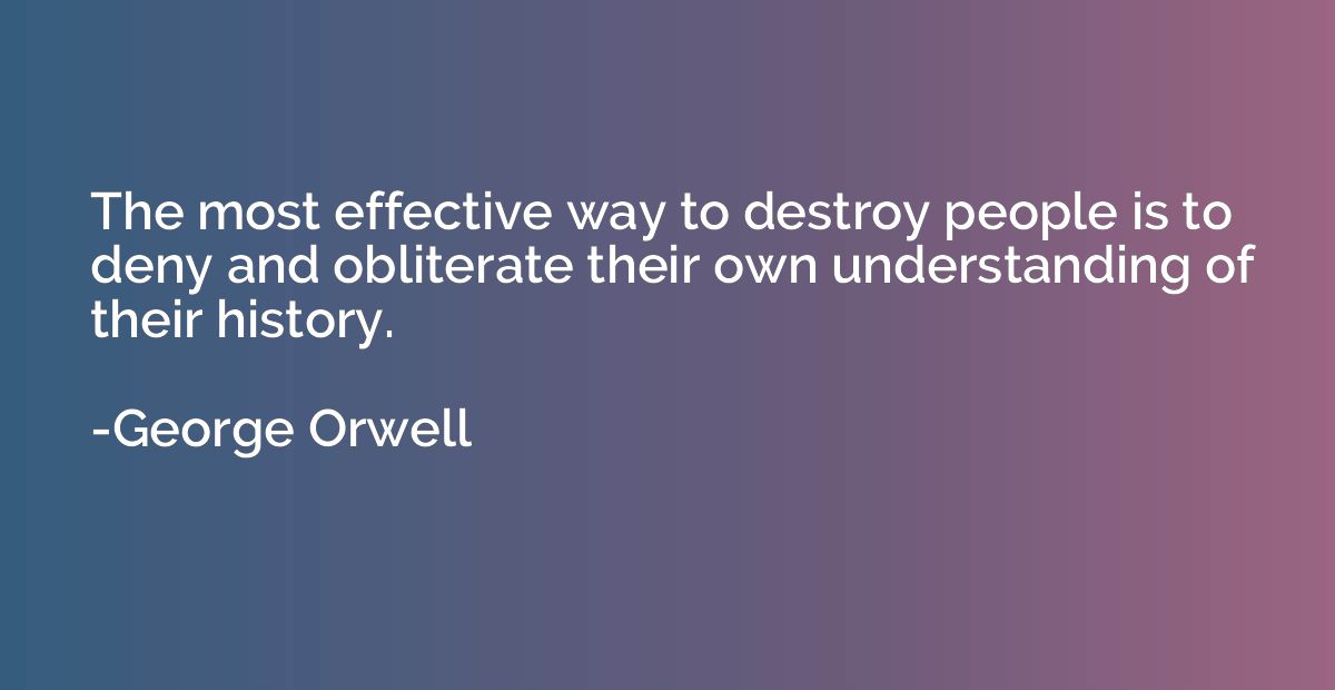 The most effective way to destroy people is to deny and obli