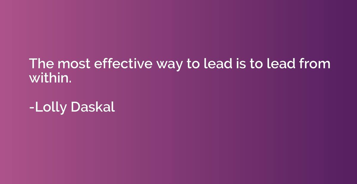 The most effective way to lead is to lead from within.