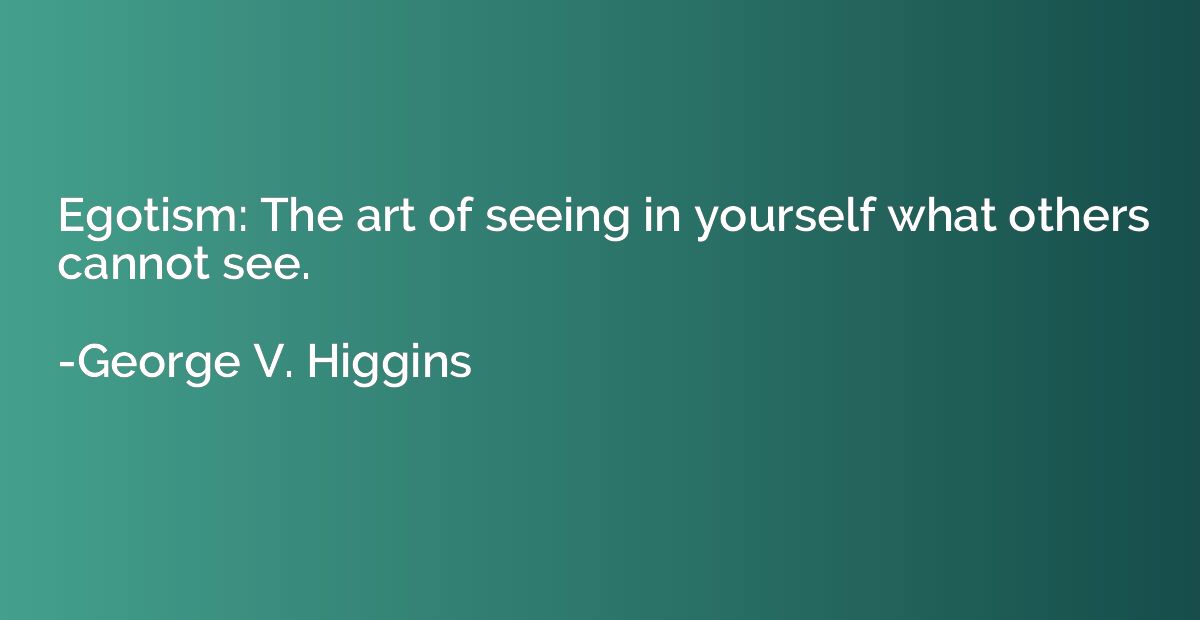 Egotism: The art of seeing in yourself what others cannot se