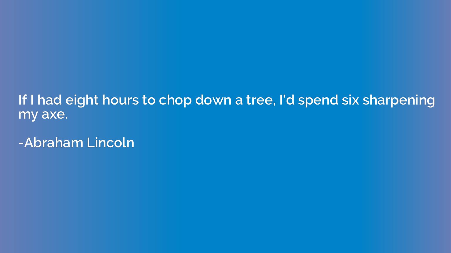If I had eight hours to chop down a tree, I'd spend six shar