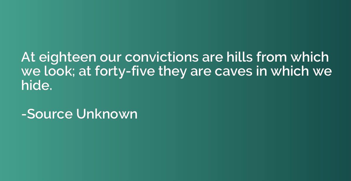 At eighteen our convictions are hills from which we look; at