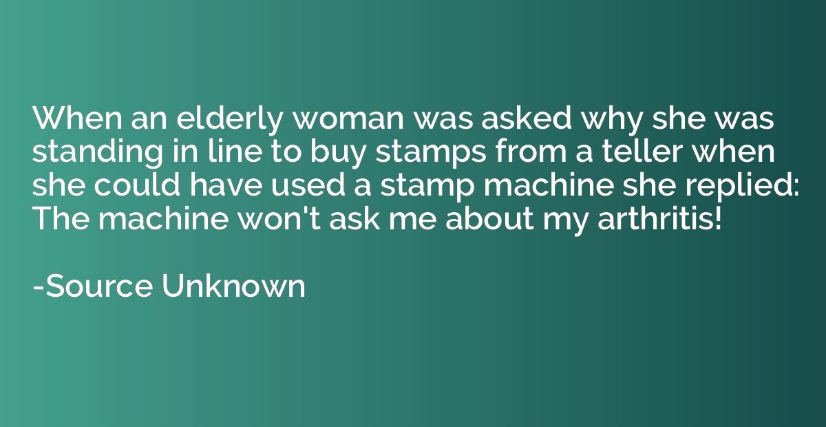 When an elderly woman was asked why she was standing in line