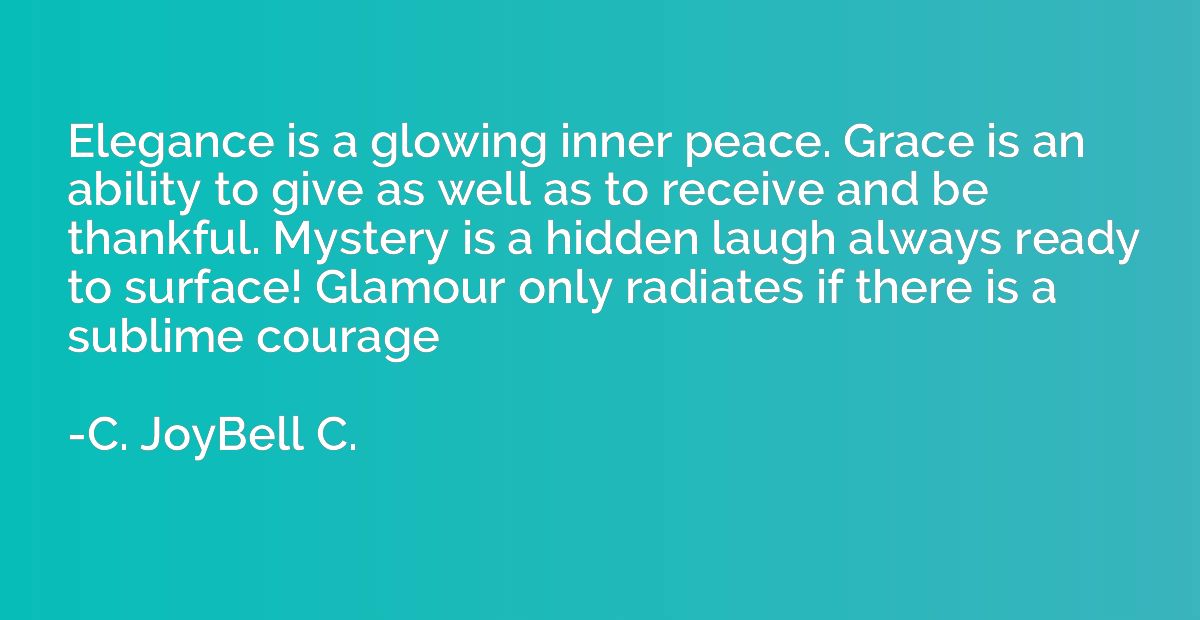 Elegance is a glowing inner peace. Grace is an ability to gi